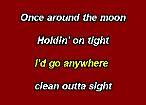 Once around the moon
Holdin' on tight

I'd go anywhere

dean outta sight