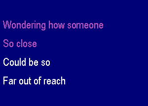 Could be so

Far out of reach