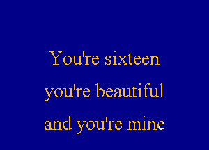 You're sixteen

you're beautiful

and you're mine