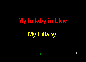 My lullaby in blue

My lullaby