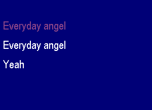 Everyday angel

Yeah