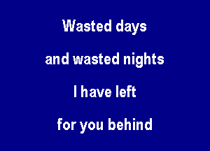 Wasted days

and wasted nights

I have left

for you behind