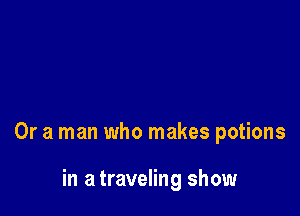 Or a man who makes potions

in a traveling show