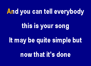 And you can tell everybody

this is your song

It may be quite simple but

now that it's done