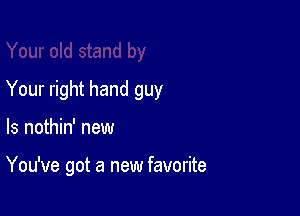 Your right hand guy

ls nothin' new

You've got a new favorite