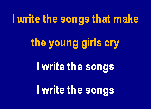 I write the songs that make
the young girls cry

lwrite the songs

Iwrite the songs