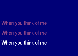 When you think of me