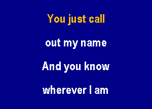 You just call

out my name

And you know

wherever I am