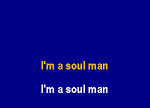 I'm a soul man

I'm a soul man