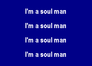 I'm a soul man

I'm a soul man

I'm a soul man

I'm a soul man