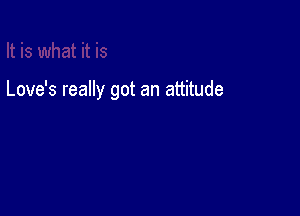 Love's really got an attitude