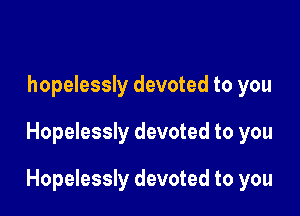 hopelessly devoted to you

Hopelessly devoted to you

Hopelessly devoted to you