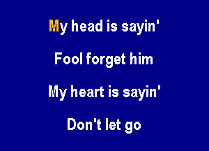 My head is sayin'

Fool forget him

My heart is sayin'

Don't let go