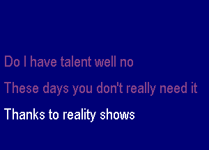 Thanks to reality shows
