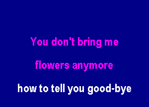 how to tell you good-bye