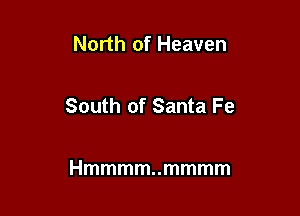 North of Heaven

South of Santa Fe

Hmmmm..mmmm