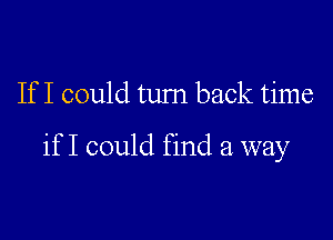 If I could turn back time

if I could find a way