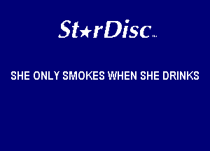Sterisc...

SHE ONLY SMOKES WHEN SHE DRINKS
