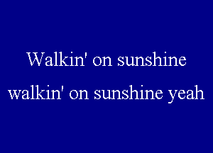 Walkin' 0n sunshine

walkin' 0n sunshine yeah