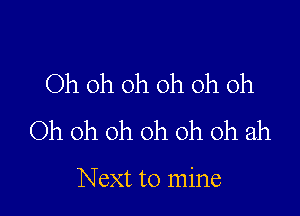 Oh oh oh oh oh oh

Oh oh oh oh oh oh ah

Next to mine