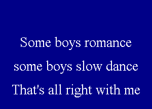 Some boys romance

some boys slow dance

That's all right with me