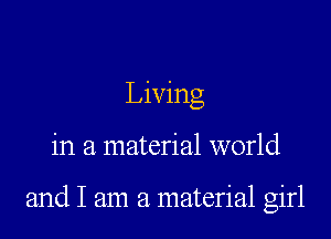 Living

in a material world

and I am a material girl