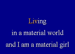Living

in a material world

and I am a material girl