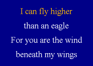 I can fly higher

than an eagle

For you are the wind

beneath my wings