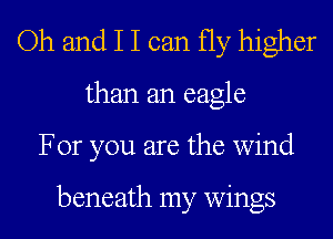 Oh and I I can fly higher
than an eagle
For you are the wind

beneath my wings