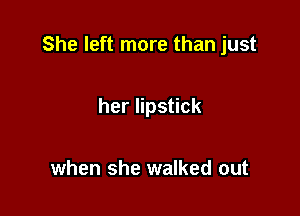 She left more than just

her lipstick

when she walked out
