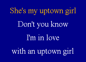 She's my uptown girl
Don't you know
I'm in love

with an uptown girl