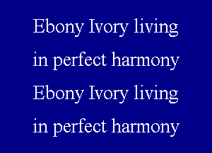 Ebony Ivory living
in perfect harmony
Ebony Ivory living

in perfect harmony