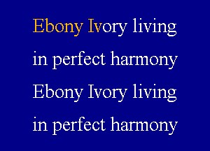 Ebony Ivory living
in perfect harmony
Ebony Ivory living

in perfect harmony