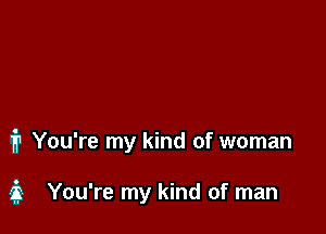 1? You're my kind of woman

3 You're my kind of man