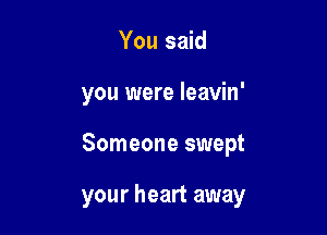 You said
you were leavin'

Someone swept

your heart away