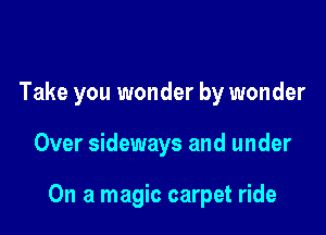 Take you wonder by wonder

Over sideways and under

On a magic carpet ride