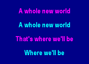 A whole new world

Where we'll be