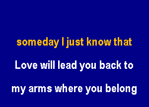 someday ljust know that

Love will lead you back to

my arms where you belong