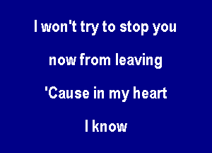 I won't try to stop you

now from leaving

'Cause in my heart

I know
