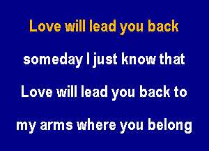 Love will lead you back

someday ljust know that

Love will lead you back to

my arms where you belong
