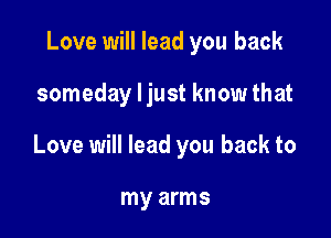 Love will lead you back

someday ljust know that

Love will lead you back to

my arms