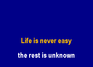Life is never easy

the rest is unknown