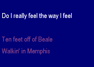 Do I really feel the way I feel