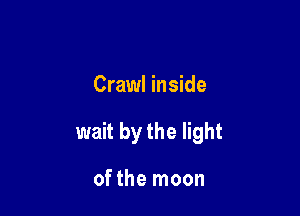 Crawl inside

wait by the light

of the moon