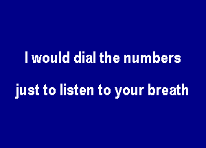 lwould dial the numbers

just to listen to your breath