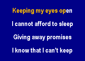 Keeping my eyes open
I cannot afford to sleep

Giving away promises

I know that I can't keep
