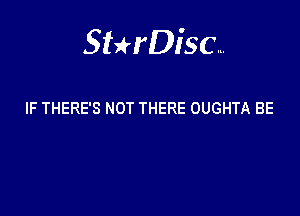 Sterisc...

IF THERE'S NOT THERE OUGHTA BE