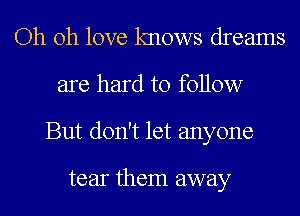 Oh oh love knows dreams
are hard to follow
But don't let anyone

tear them away