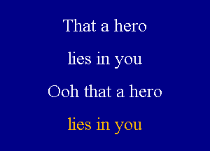 That a hero
lies in you

Ooh that a hero

lies in you