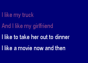 I like to take her out to dinner

I like a movie now and then
